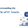 Lifecycle of IT Assets