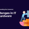 Challenges in IT Hardware
